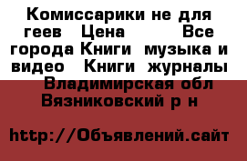 Комиссарики не для геев › Цена ­ 200 - Все города Книги, музыка и видео » Книги, журналы   . Владимирская обл.,Вязниковский р-н